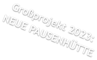 Großprojekt 2023:NEUE PAUSENHÜTTE