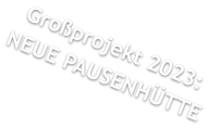 Großprojekt 2023:NEUE PAUSENHÜTTE